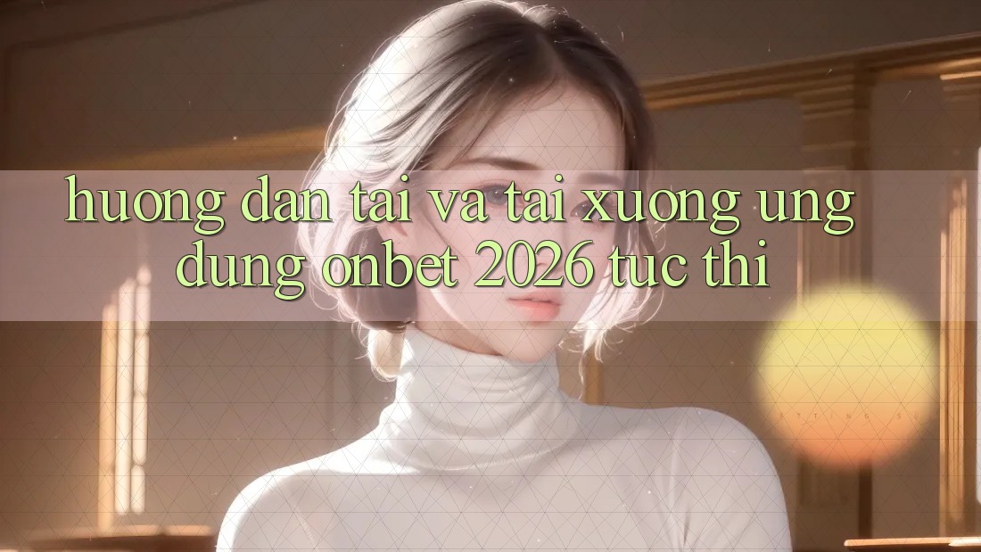 Hướng dẫn Tải Và Tải xuống Ứng dụng Onbet 2026 Tức thì