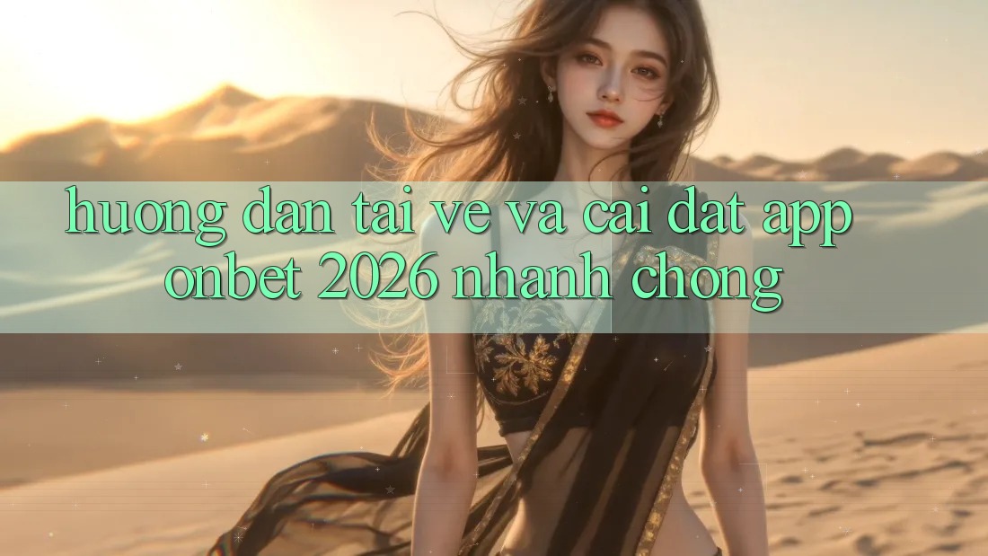 Hướng Dẫn Tải về Và Cài Đặt App Onbet 2026 Nhanh Chóng