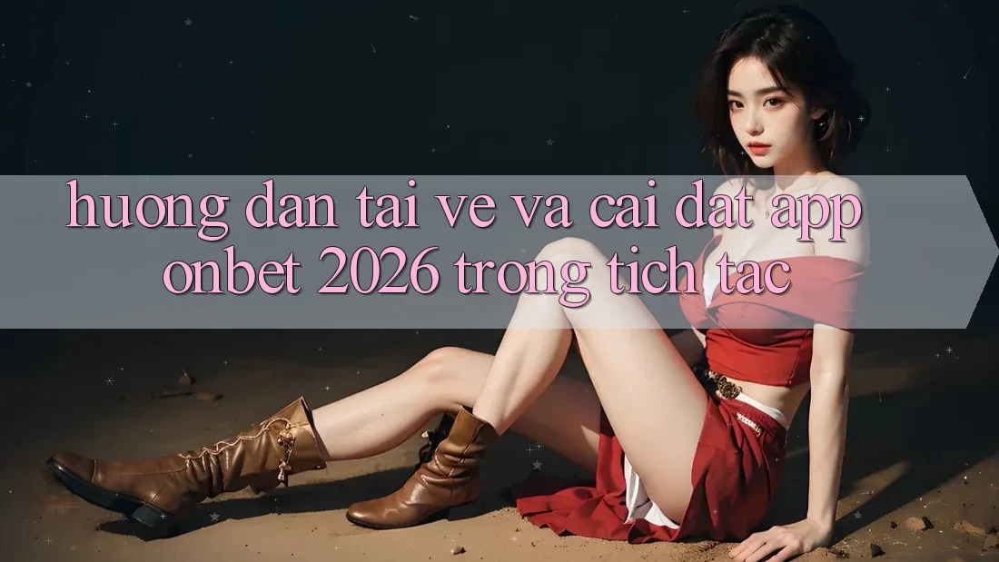 Hướng Dẫn Tải về Và Cài Đặt App Onbet 2026 Trong tích tắc