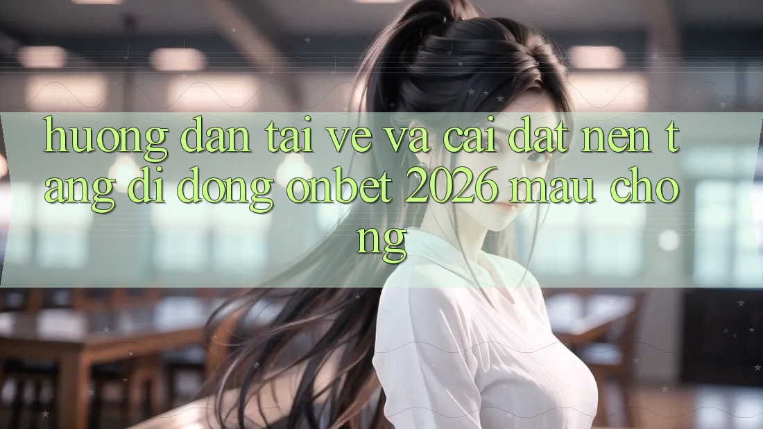 Hướng dẫn Tải về Và Cài đặt Nền tảng di động Onbet 2026 Mau Chóng