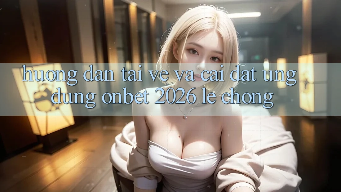Hướng Dẫn Tải về Và Cài Đặt Ứng dụng Onbet 2026 Lẹ Chóng