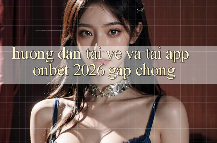 Hướng Dẫn Tải về Và Tải App Onbet 2026 Gấp chóng