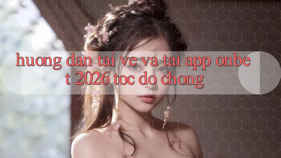 Hướng Dẫn Tải về Và Tải App Onbet 2026 Tốc độ Chóng