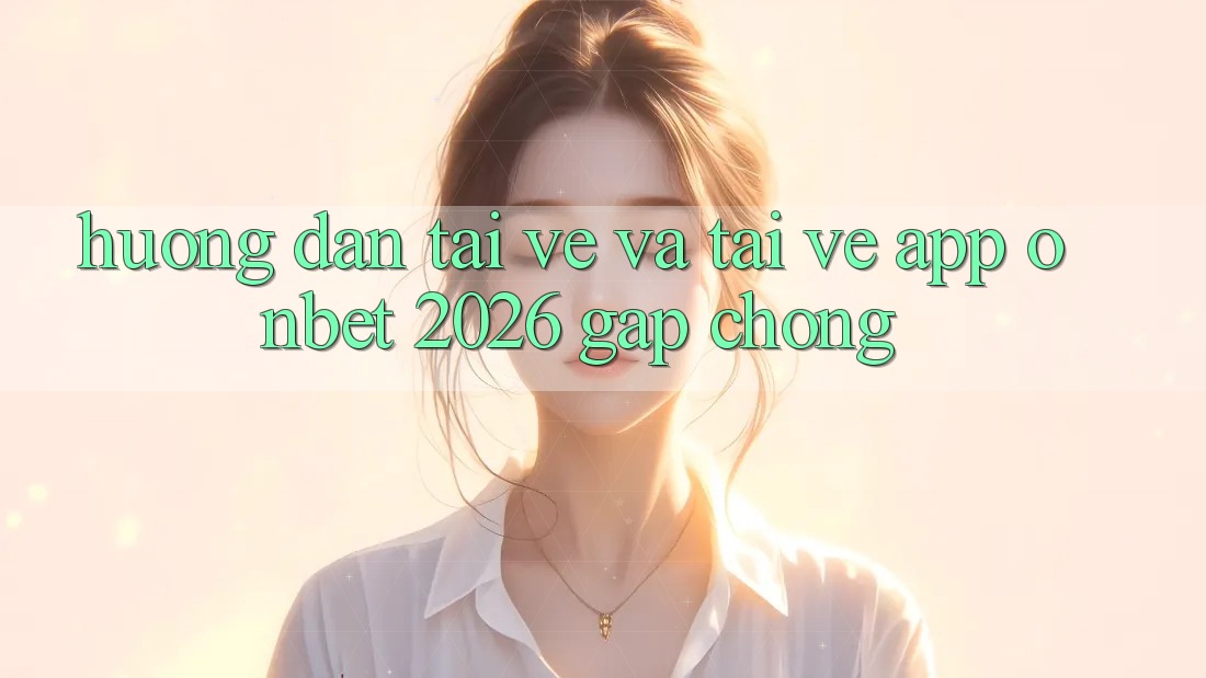 Hướng Dẫn Tải về Và Tải về App Onbet 2026 Gấp Chóng