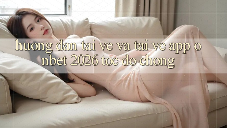 Hướng Dẫn Tải về Và Tải về App Onbet 2026 Tốc độ Chóng