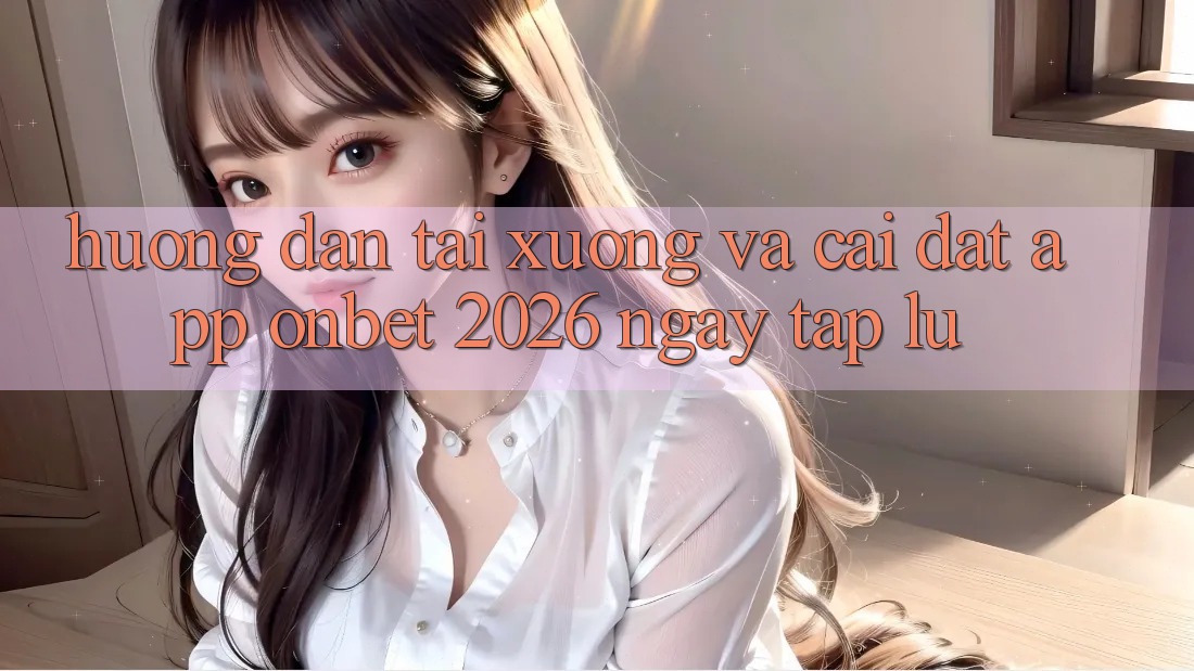Hướng dẫn Tải xuống Và Cài Đặt App Onbet 2026 Ngay tắp lự