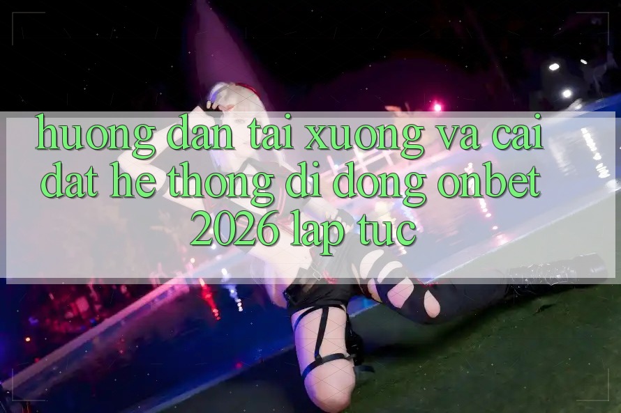 Hướng dẫn Tải xuống Và Cài Đặt Hệ thống di động Onbet 2026 Lập tức