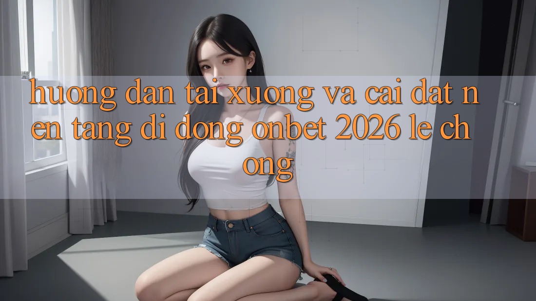 Hướng Dẫn Tải xuống Và Cài Đặt Nền tảng di động Onbet 2026 Lẹ Chóng