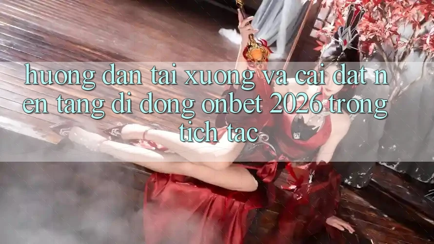 Hướng dẫn Tải xuống Và Cài Đặt Nền tảng di động Onbet 2026 Trong tích tắc