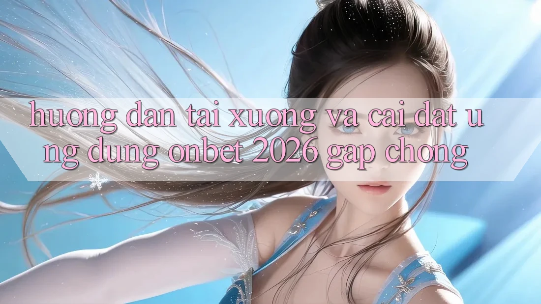 Hướng Dẫn Tải xuống Và Cài Đặt Ứng dụng Onbet 2026 Gấp Chóng