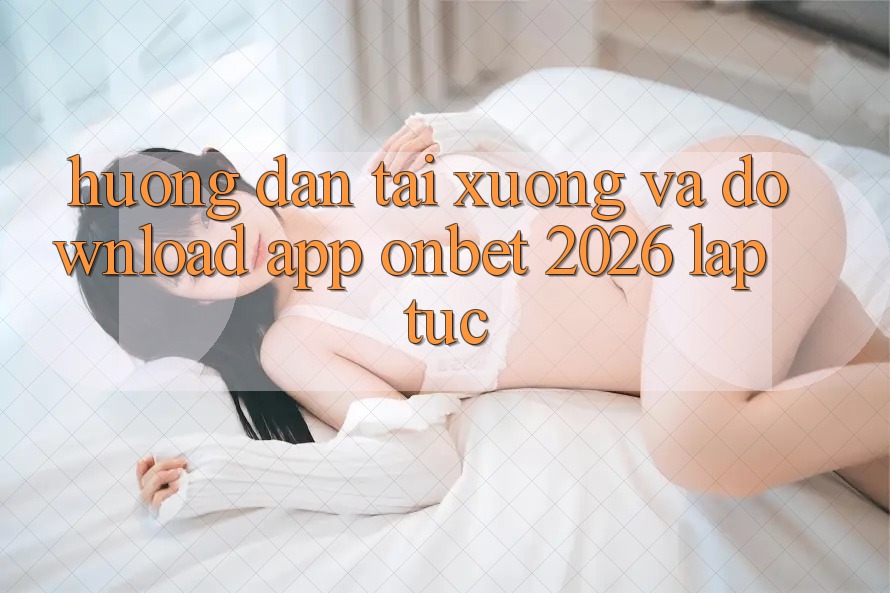Hướng Dẫn Tải xuống Và Download App Onbet 2026 Lập tức