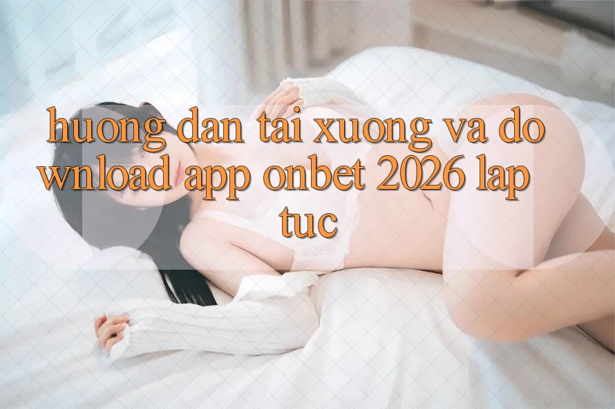 Hướng Dẫn Tải xuống Và Download App Onbet 2026 Lập tức