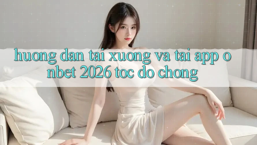 Hướng Dẫn Tải xuống Và Tải App Onbet 2026 Tốc độ Chóng