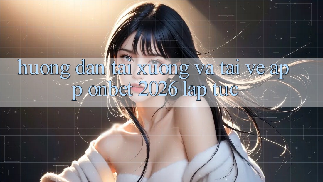 Hướng Dẫn Tải xuống Và Tải về App Onbet 2026 Lập tức