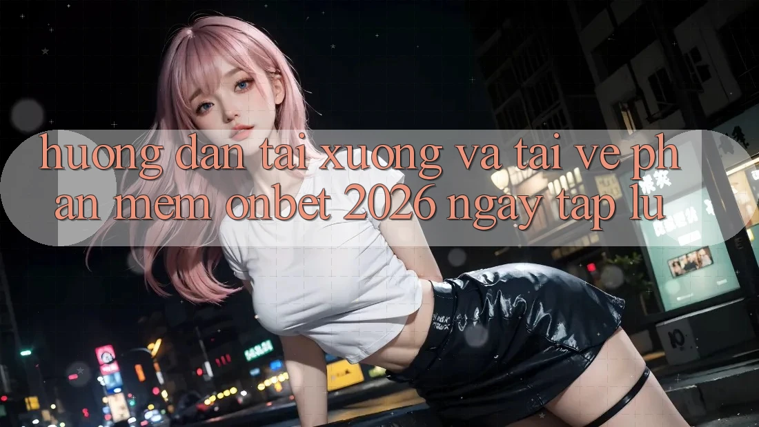 Hướng Dẫn Tải xuống Và Tải về Phần mềm Onbet 2026 Ngay tắp lự