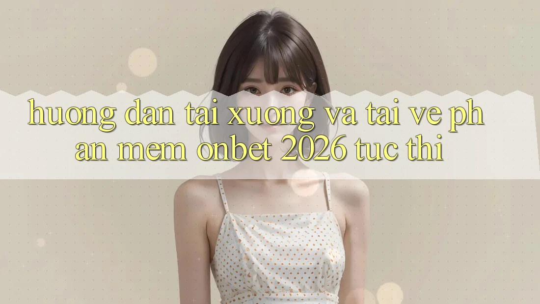 Hướng Dẫn Tải xuống Và Tải về Phần mềm Onbet 2026 Tức thì