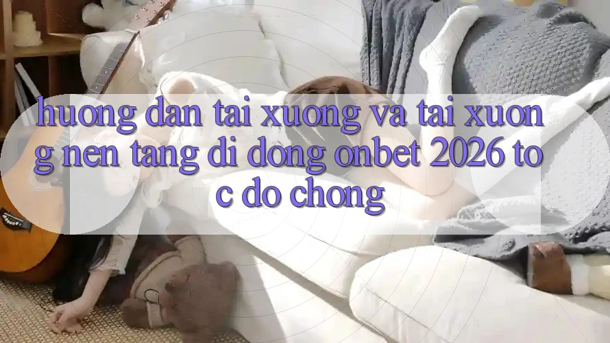 Hướng Dẫn Tải xuống Và Tải xuống Nền tảng di động Onbet 2026 Tốc độ Chóng