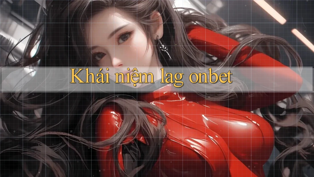 Khái niệm lag onbet