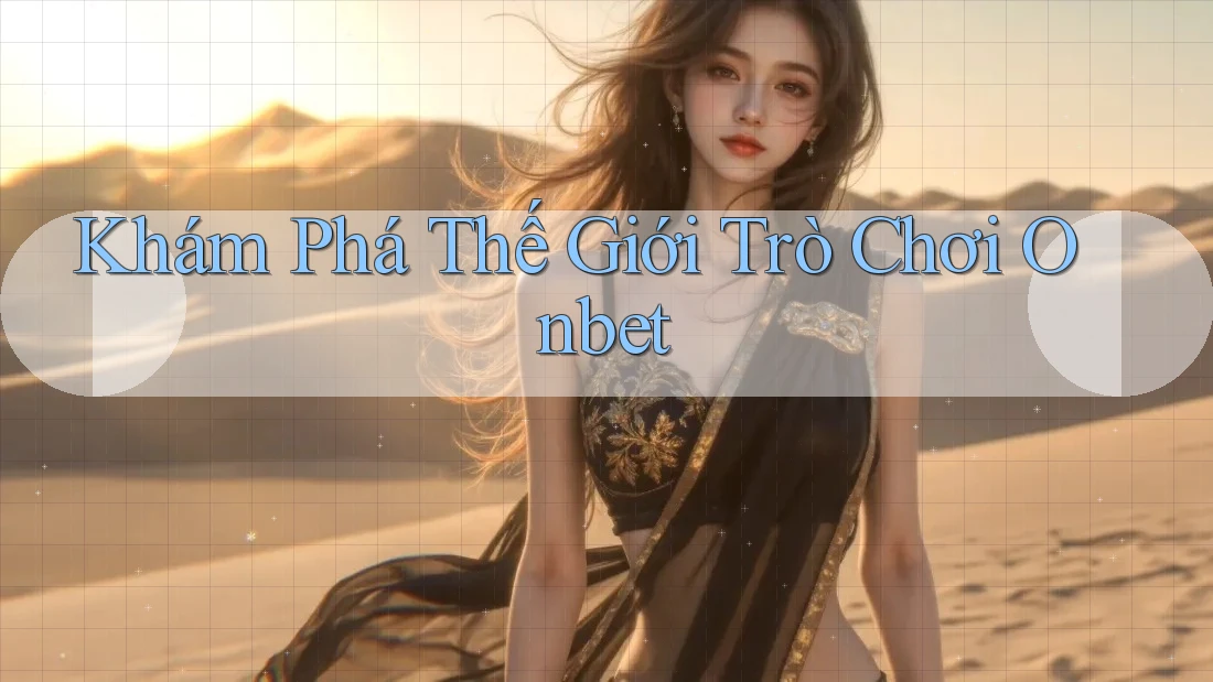 Khám Phá Thế Giới Trò Chơi Onbet