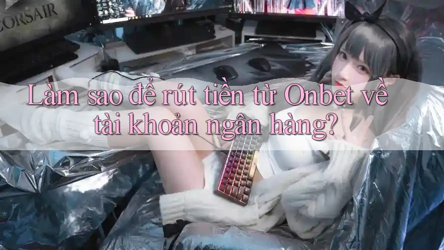 Làm sao để rút tiền từ Onbet về tài khoản ngân hàng?