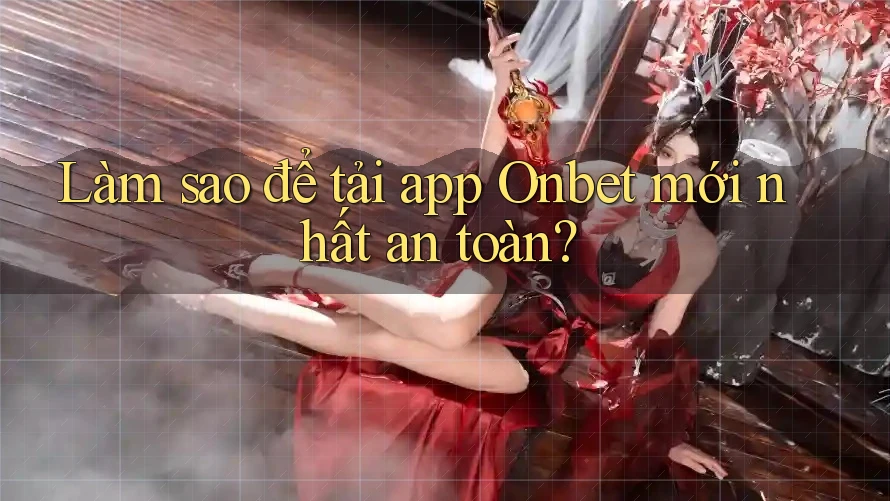 Làm sao để tải app Onbet mới nhất an toàn?