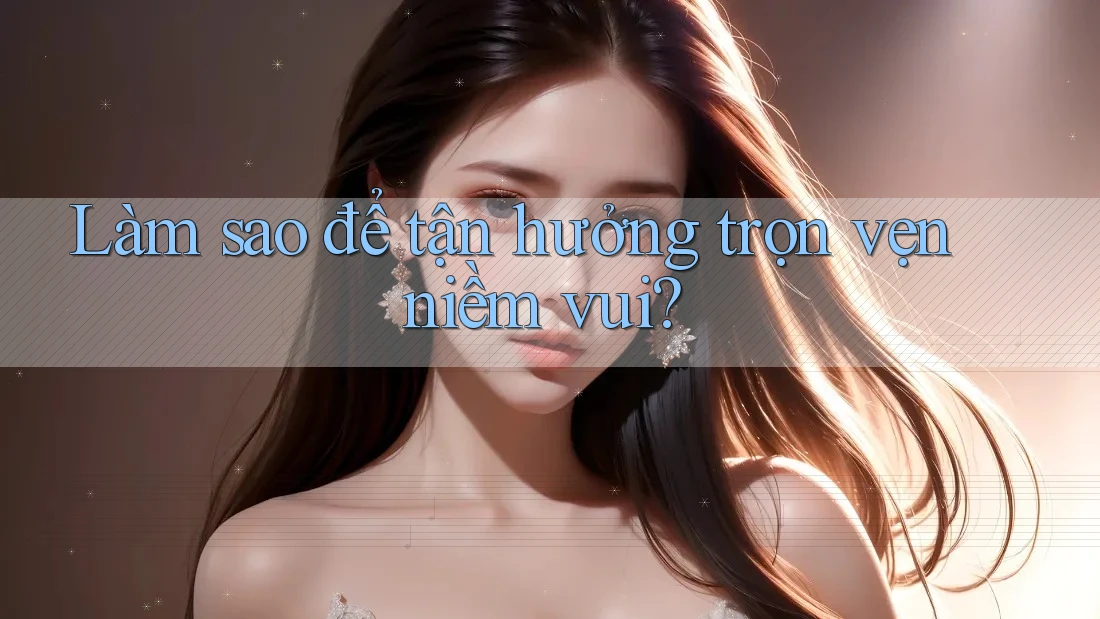 Làm sao để tận hưởng trọn vẹn niềm vui?