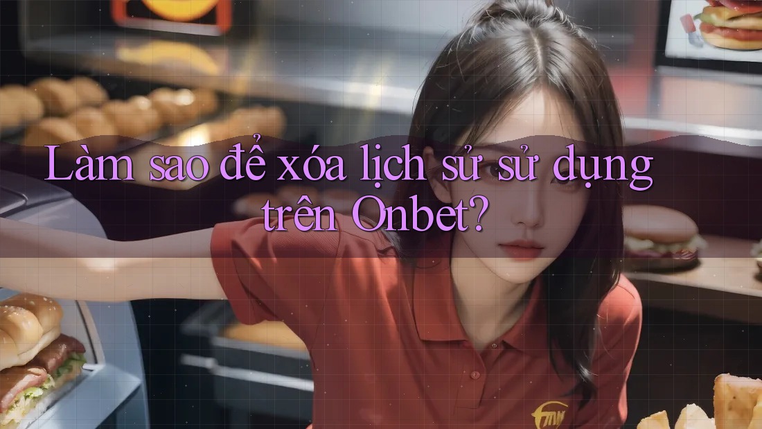 Làm sao để xóa lịch sử sử dụng trên Onbet?