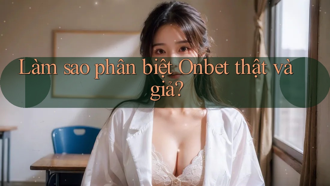 Làm sao phân biệt Onbet thật và giả?
