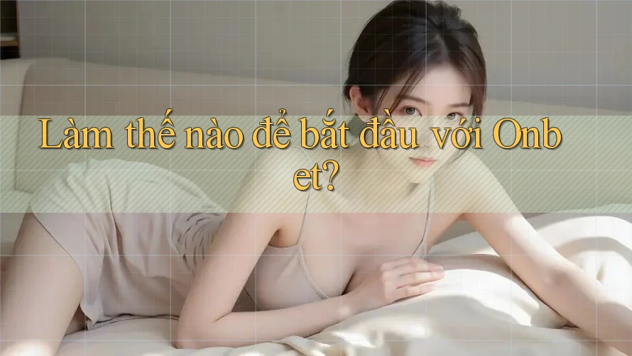 Làm thế nào để bắt đầu với Onbet?