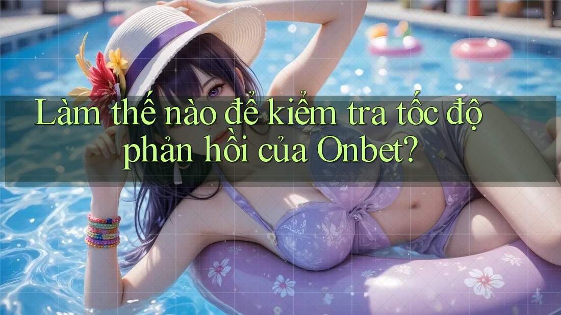 Làm thế nào để kiểm tra tốc độ phản hồi của Onbet?