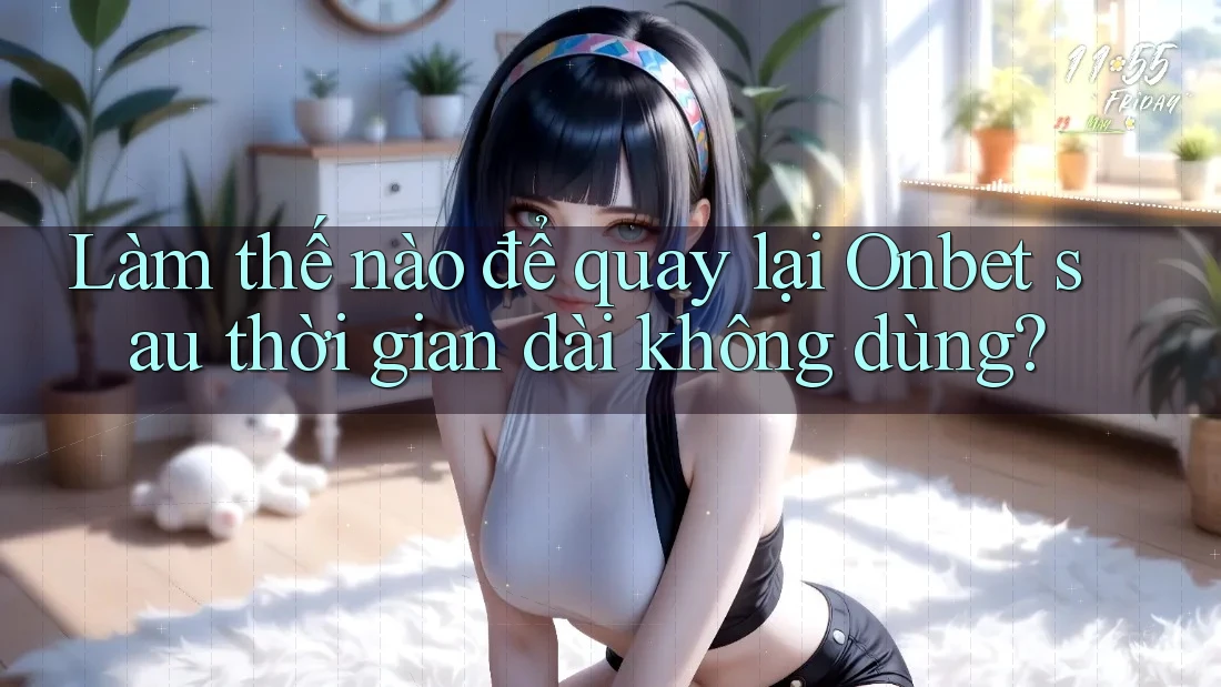 Làm thế nào để quay lại Onbet sau thời gian dài không dùng?
