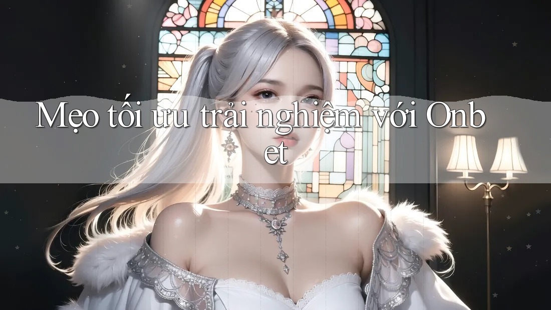 Mẹo tối ưu trải nghiệm với Onbet