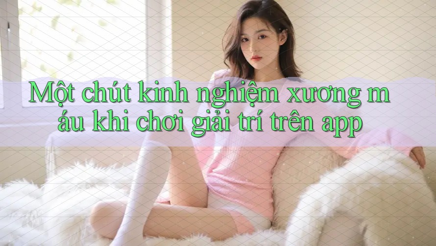 Một chút kinh nghiệm xương máu khi chơi giải trí trên app