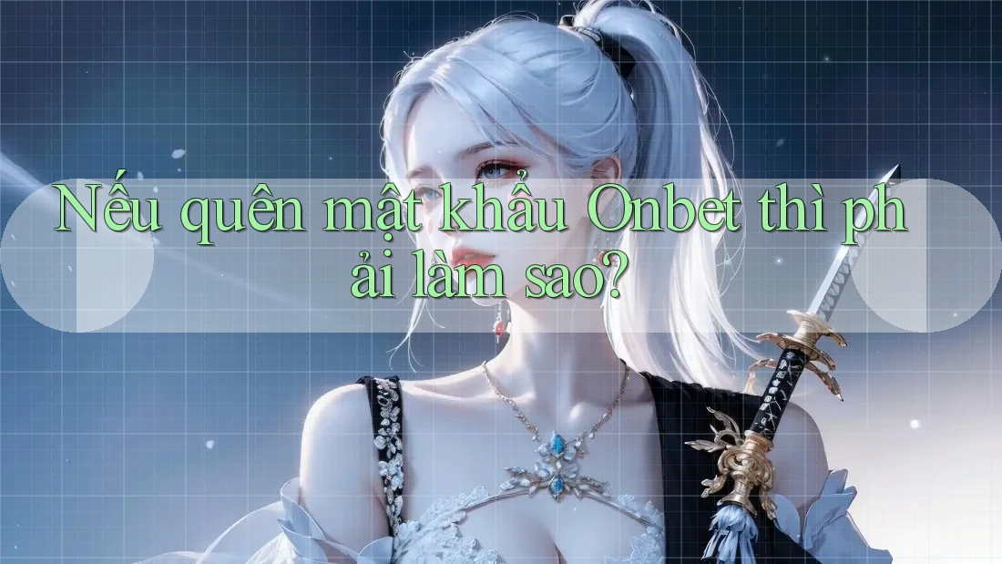 Nếu quên mật khẩu Onbet thì phải làm sao?