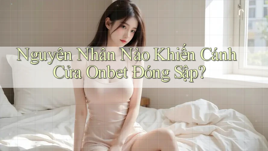 Nguyên Nhân Nào Khiến Cánh Cửa Onbet Đóng Sập?