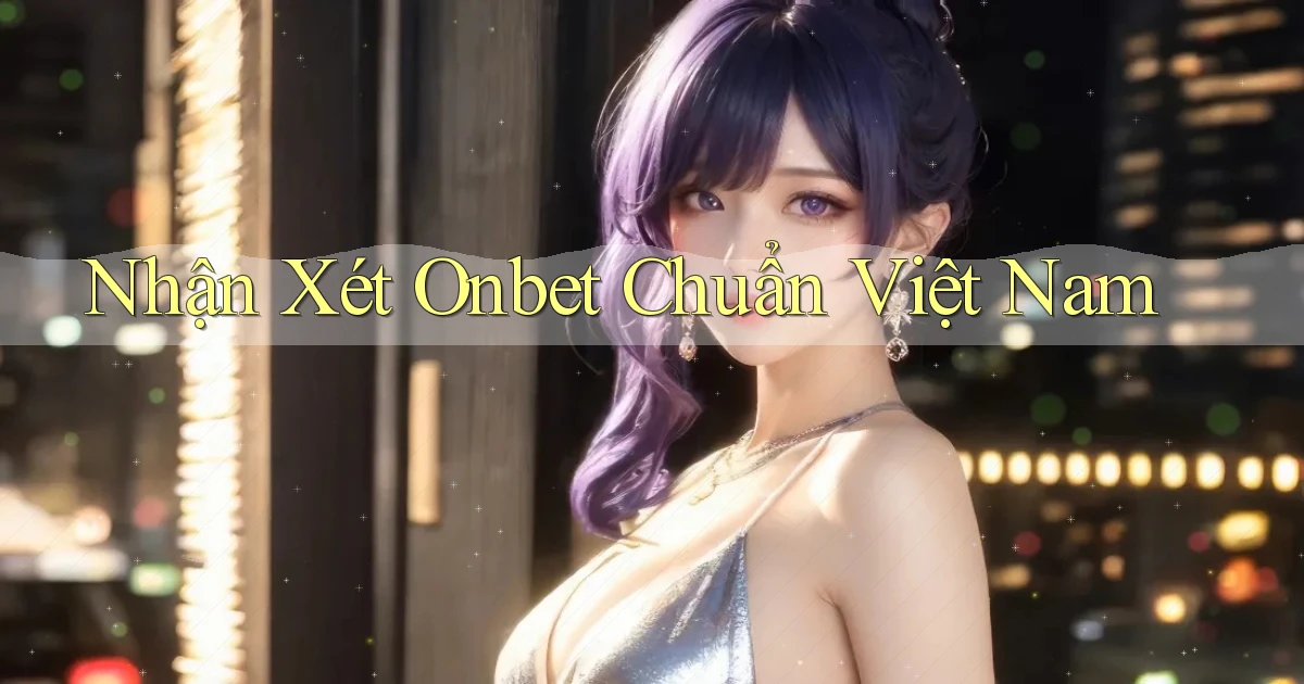 nhận xét onbet chuẩn việt nam
