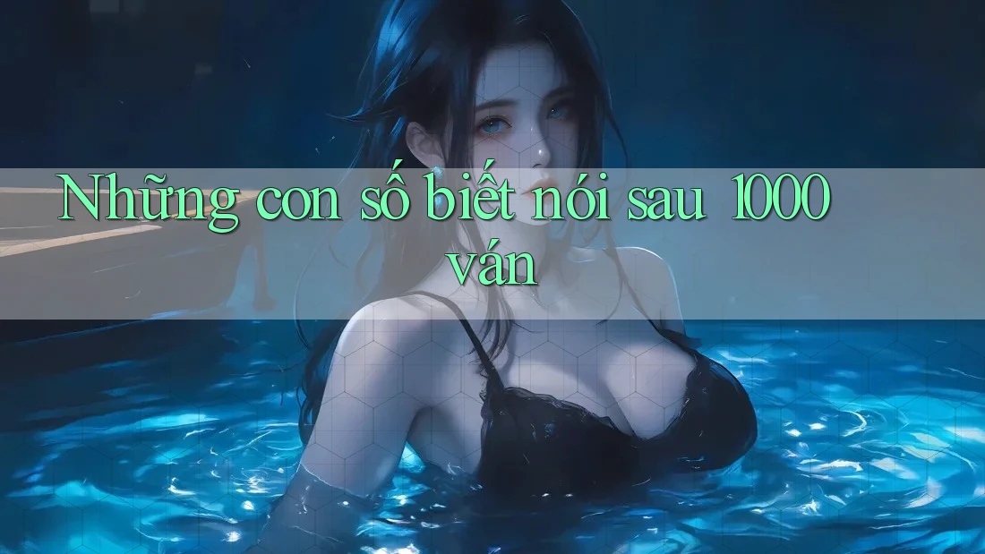 Những con số biết nói sau 1000 ván