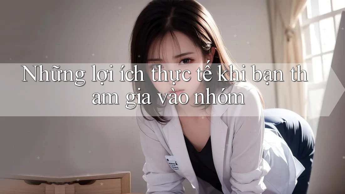 Những lợi ích thực tế khi bạn tham gia vào nhóm