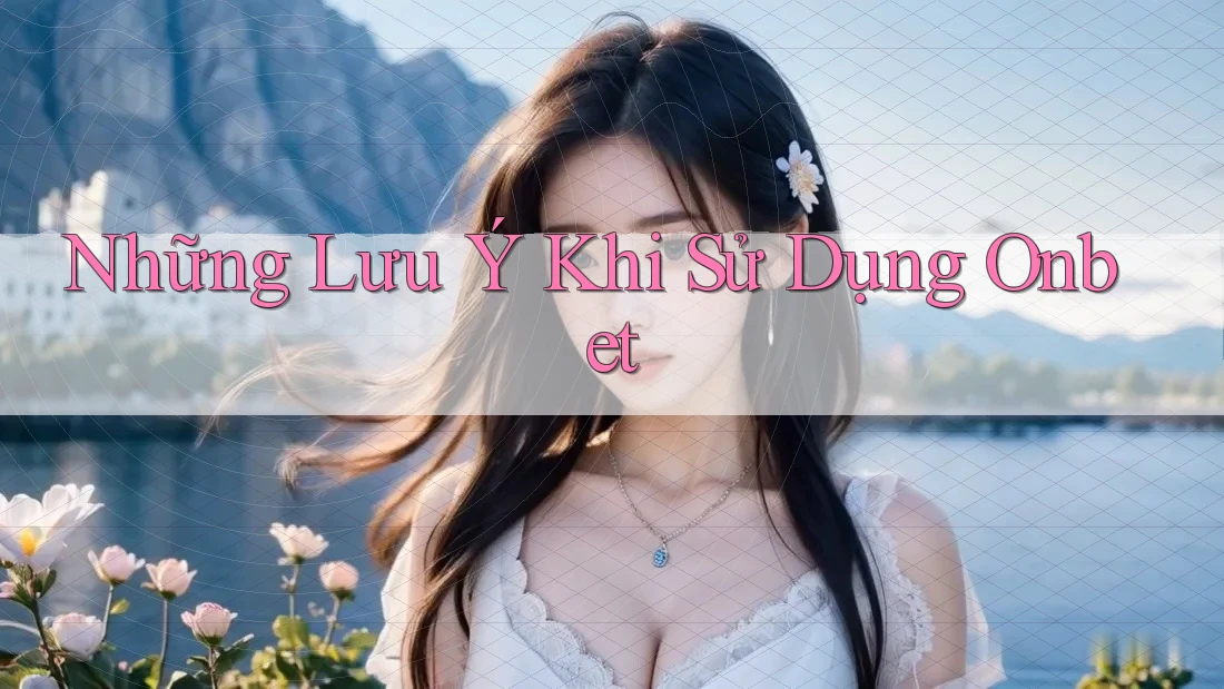 Những Lưu Ý Khi Sử Dụng OnBet