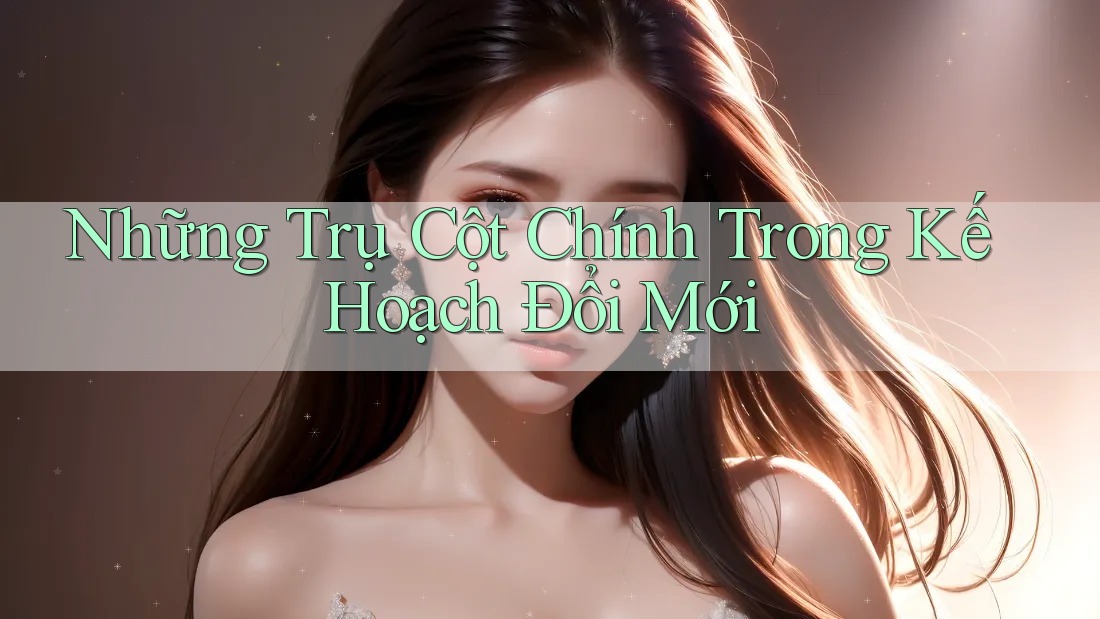 Những Trụ Cột Chính Trong Kế Hoạch Đổi Mới