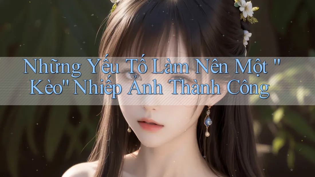 Những Yếu Tố Làm Nên Một “Kèo” Nhiếp Ảnh Thành Công
