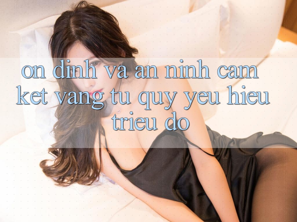 Ổn định Và An ninh: Cam Kết Vàng Từ Quý yêu Hiệu Triệu Đô