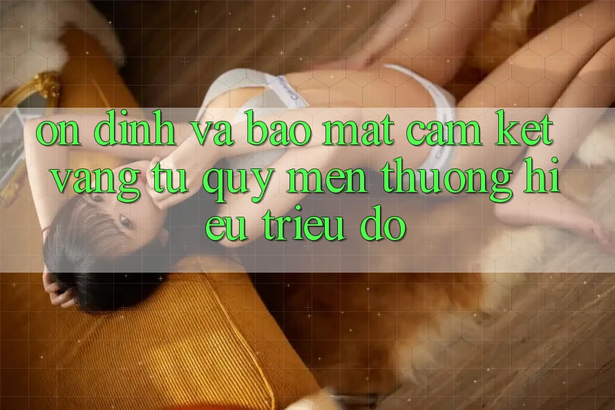 Ổn định Và Bảo Mật: Cam Kết Vàng Từ Quý mến thương Hiệu Triệu Đô