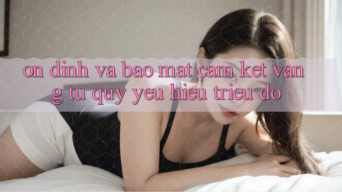 Ổn định Và Bảo Mật: Cam Kết Vàng Từ Quý yêu Hiệu Triệu Đô