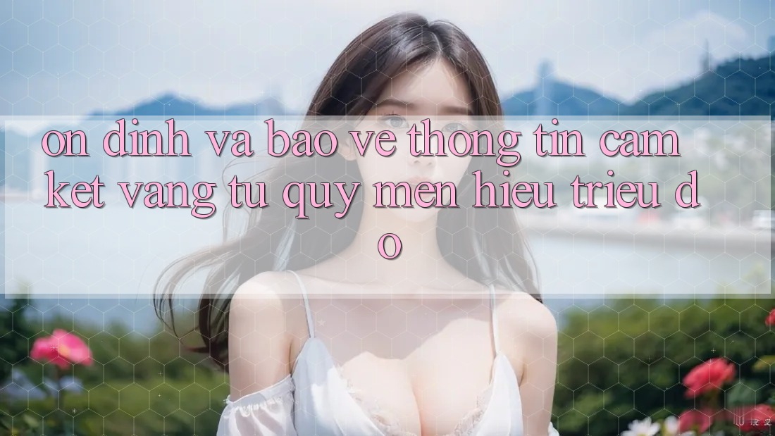 Ổn định Và Bảo vệ thông tin: Cam Kết Vàng Từ Quý mến Hiệu Triệu Đô