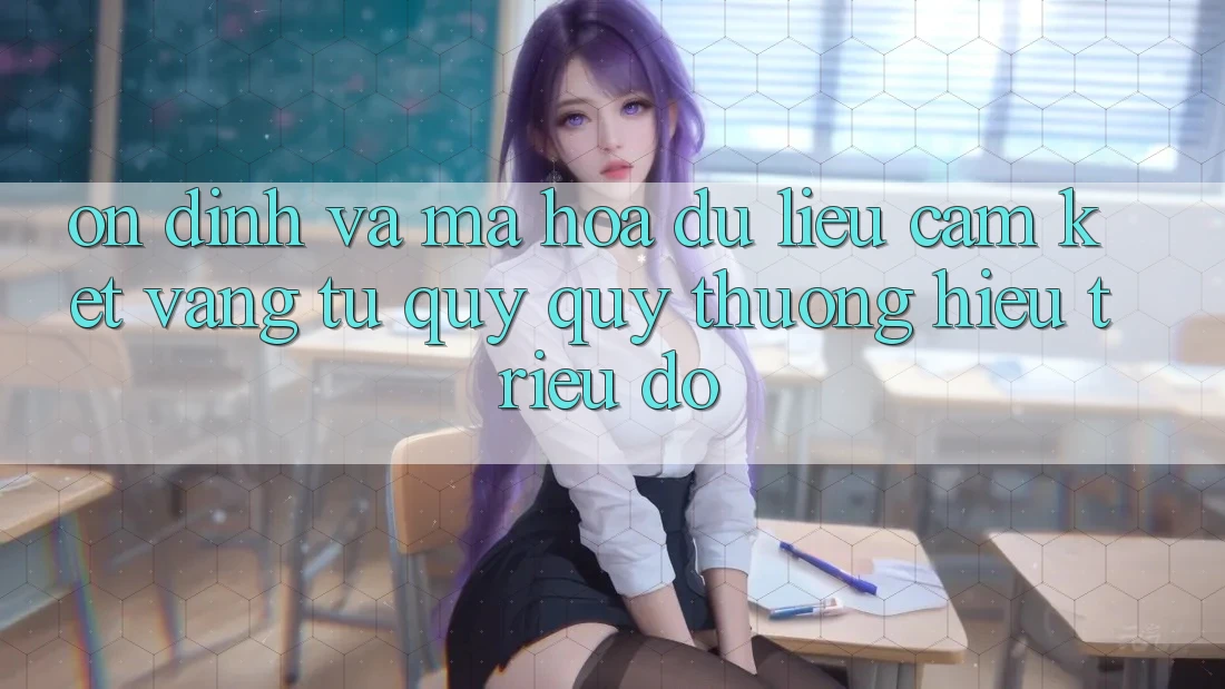 Ổn định Và Mã hóa dữ liệu: Cam Kết Vàng Từ Quý quý thương Hiệu Triệu Đô