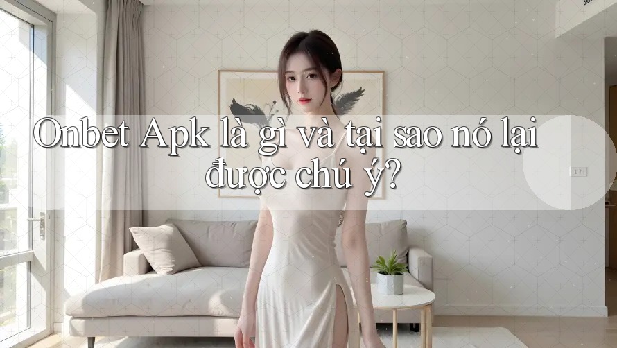 Onbet Apk là gì và tại sao nó lại được chú ý?