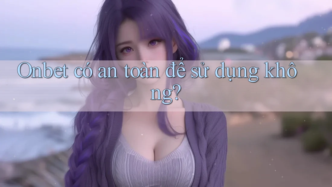 Onbet có an toàn để sử dụng không?