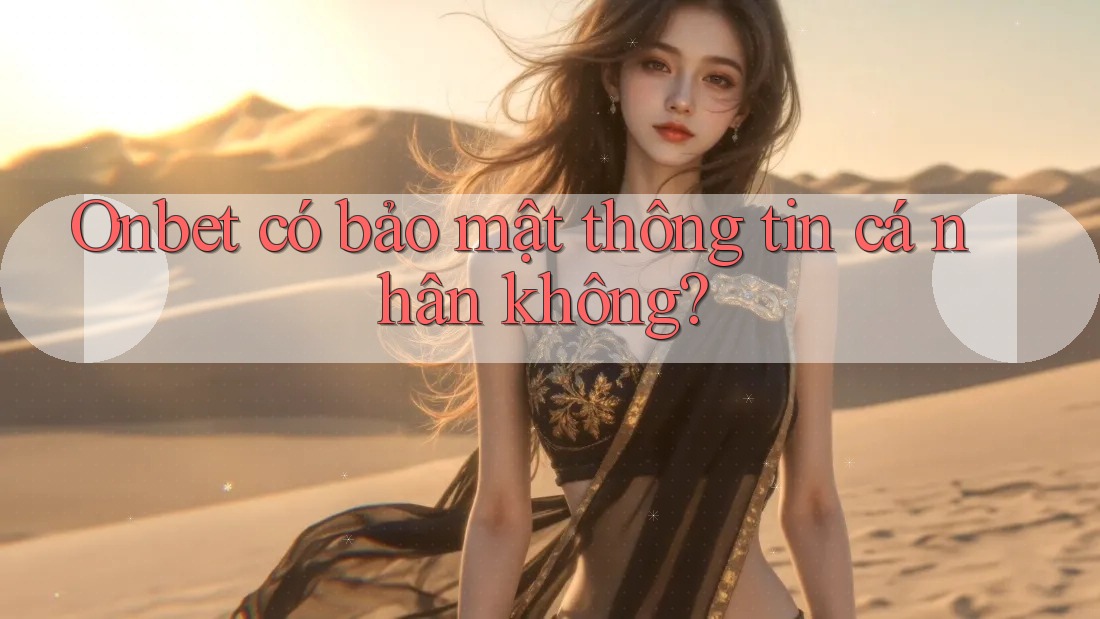 Onbet có bảo mật thông tin cá nhân không?