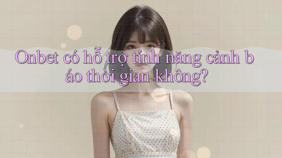Onbet có hỗ trợ tính năng cảnh báo thời gian không?